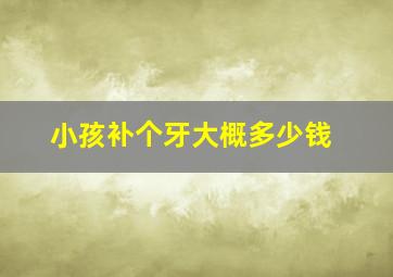 小孩补个牙大概多少钱