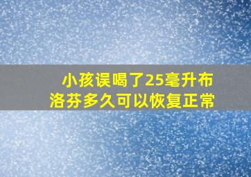 小孩误喝了25毫升布洛芬多久可以恢复正常