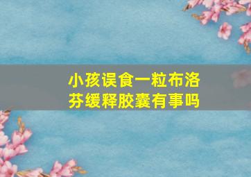 小孩误食一粒布洛芬缓释胶囊有事吗