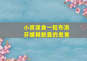 小孩误食一粒布洛芬缓释胶囊的危害