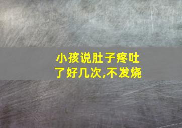 小孩说肚子疼吐了好几次,不发烧