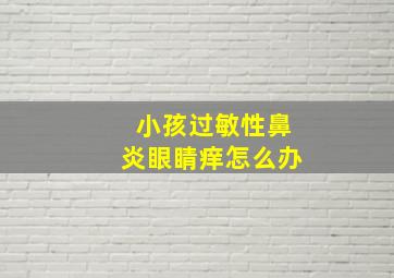 小孩过敏性鼻炎眼睛痒怎么办