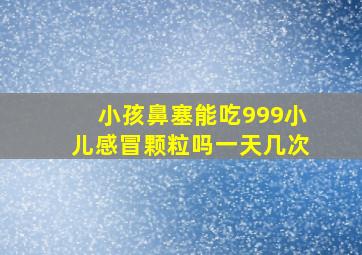 小孩鼻塞能吃999小儿感冒颗粒吗一天几次