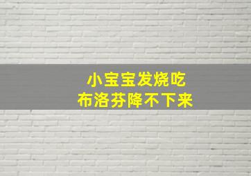 小宝宝发烧吃布洛芬降不下来