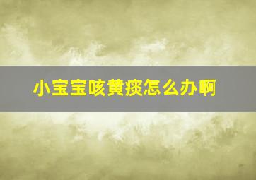 小宝宝咳黄痰怎么办啊