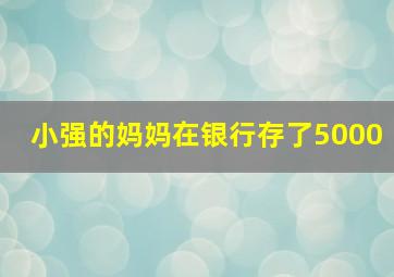 小强的妈妈在银行存了5000