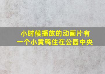 小时候播放的动画片有一个小黄鸭住在公园中央