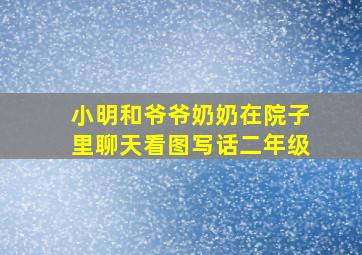 小明和爷爷奶奶在院子里聊天看图写话二年级