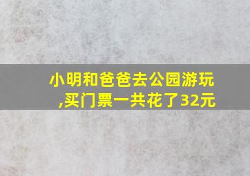 小明和爸爸去公园游玩,买门票一共花了32元