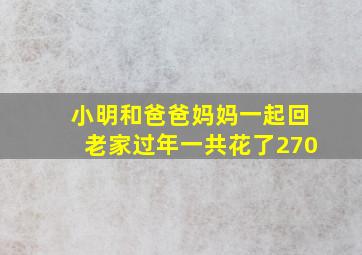 小明和爸爸妈妈一起回老家过年一共花了270