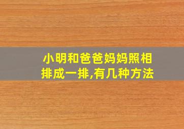 小明和爸爸妈妈照相排成一排,有几种方法