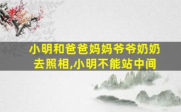 小明和爸爸妈妈爷爷奶奶去照相,小明不能站中间