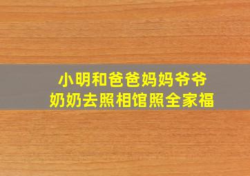 小明和爸爸妈妈爷爷奶奶去照相馆照全家福