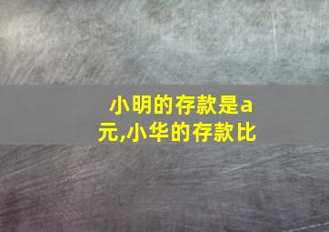 小明的存款是a元,小华的存款比