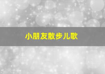 小朋友散步儿歌