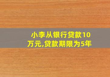 小李从银行贷款10万元,贷款期限为5年