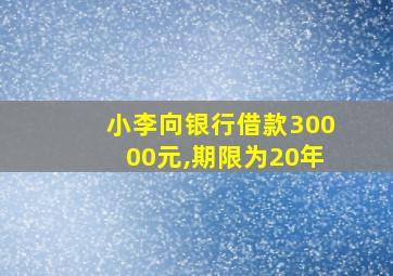 小李向银行借款30000元,期限为20年