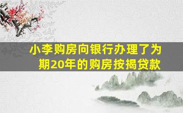 小李购房向银行办理了为期20年的购房按揭贷款