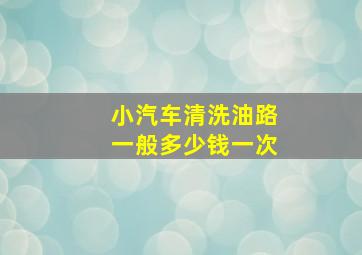 小汽车清洗油路一般多少钱一次