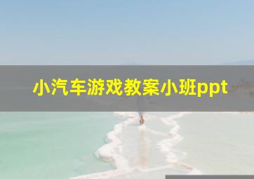 小汽车游戏教案小班ppt