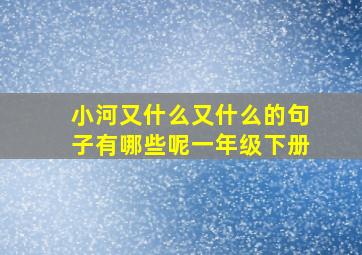 小河又什么又什么的句子有哪些呢一年级下册