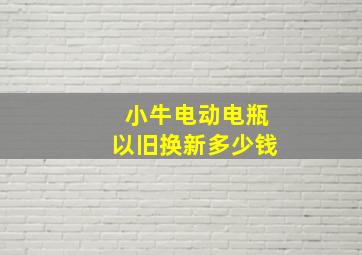 小牛电动电瓶以旧换新多少钱