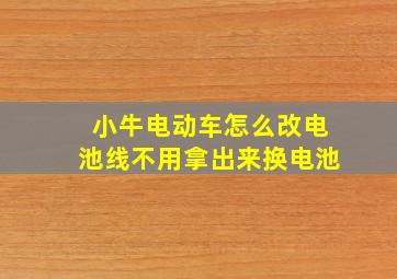 小牛电动车怎么改电池线不用拿出来换电池