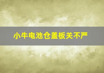 小牛电池仓盖板关不严