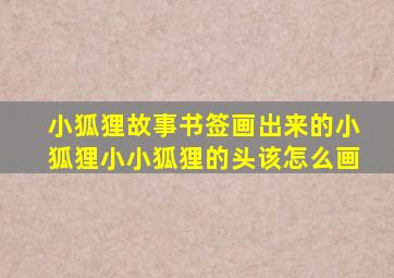 小狐狸故事书签画出来的小狐狸小小狐狸的头该怎么画