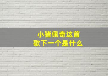 小猪佩奇这首歌下一个是什么