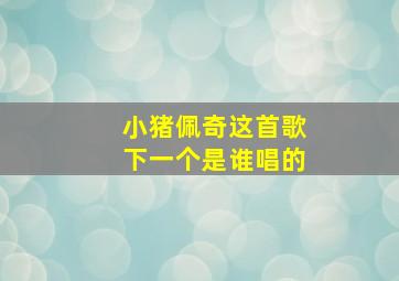 小猪佩奇这首歌下一个是谁唱的