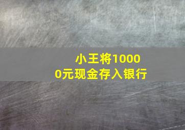 小王将10000元现金存入银行