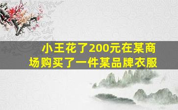 小王花了200元在某商场购买了一件某品牌衣服