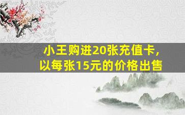 小王购进20张充值卡,以每张15元的价格出售