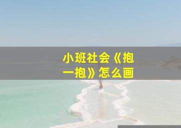 小班社会《抱一抱》怎么画