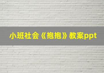 小班社会《抱抱》教案ppt