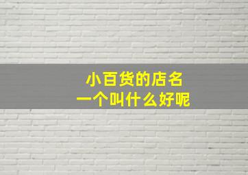 小百货的店名一个叫什么好呢