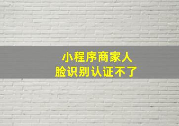 小程序商家人脸识别认证不了