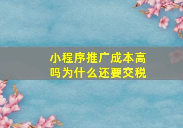 小程序推广成本高吗为什么还要交税