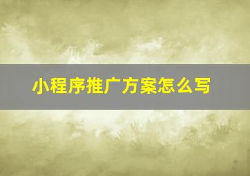 小程序推广方案怎么写