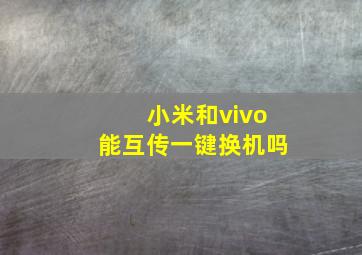 小米和vivo能互传一键换机吗