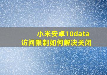 小米安卓10data访问限制如何解决关闭