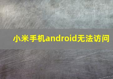 小米手机android无法访问