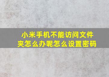 小米手机不能访问文件夹怎么办呢怎么设置密码