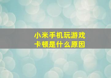 小米手机玩游戏卡顿是什么原因