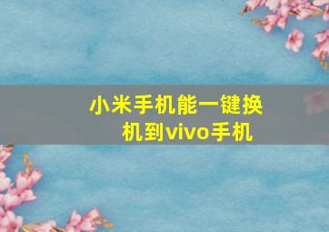 小米手机能一键换机到vivo手机