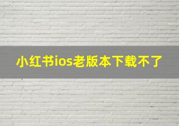 小红书ios老版本下载不了