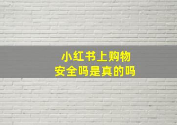 小红书上购物安全吗是真的吗