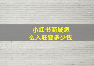 小红书商城怎么入驻要多少钱