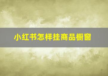 小红书怎样挂商品橱窗